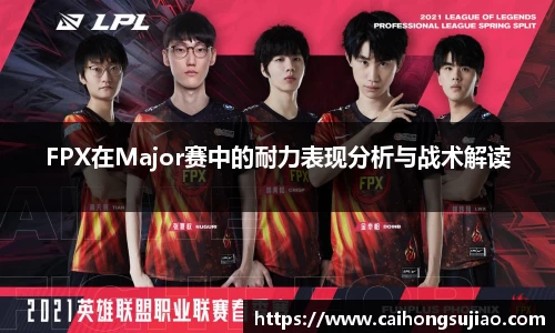 FPX在Major赛中的耐力表现分析与战术解读