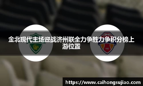 金北现代主场迎战济州联全力争胜力争积分榜上游位置